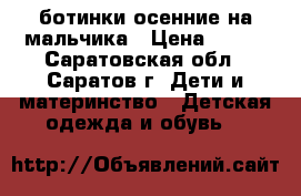 ботинки осенние на мальчика › Цена ­ 500 - Саратовская обл., Саратов г. Дети и материнство » Детская одежда и обувь   